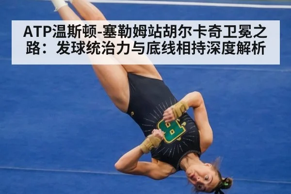 ATP温斯顿-塞勒姆站胡尔卡奇卫冕之路：发球统治力与底线相持深度解析