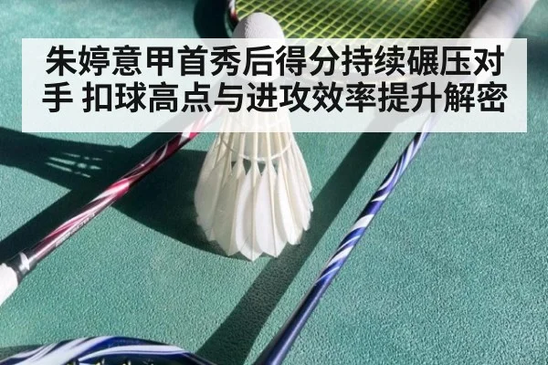 朱婷意甲首秀后得分持续碾压对手 扣球高点与进攻效率提升解密