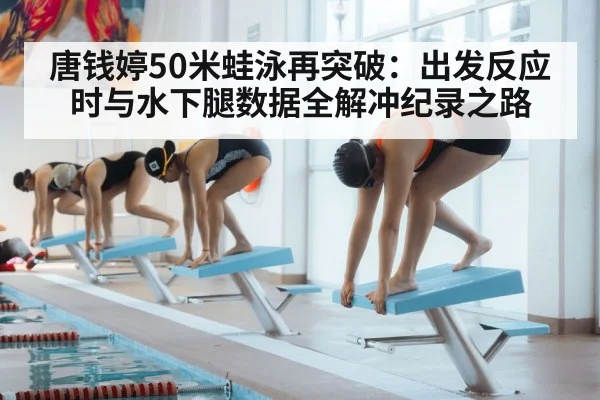 唐钱婷50米蛙泳再突破:出发反应时与水下腿数据全解冲纪录之路