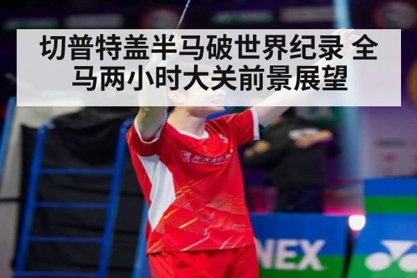 切普特盖半马破世界纪录 全马两小时大关前景展望