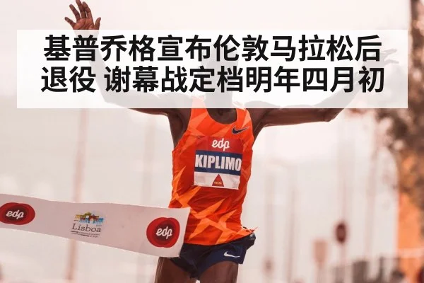 基普乔格宣布伦敦马拉松后退役 谢幕战定档明年四月初