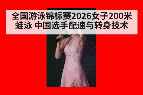 全国游泳锦标赛2026女子200米蛙泳 中国选手配速与转身技术